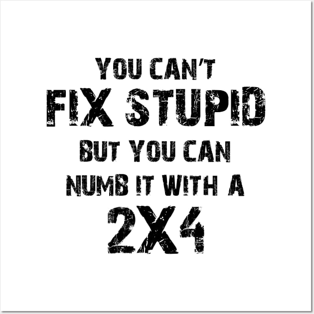 You Can't Fix Stupid But You Can Numb It With A 2X4 Wall Art by Ray E Scruggs